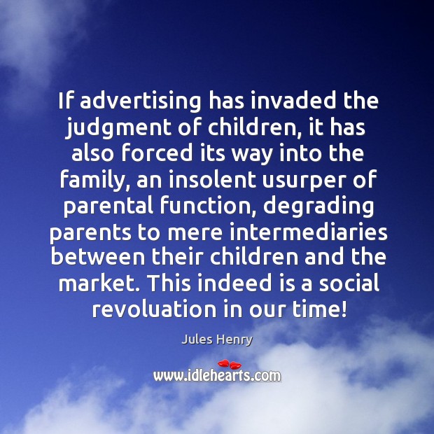 If advertising has invaded the judgment of children, it has also forced Jules Henry Picture Quote