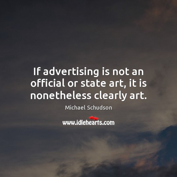 If advertising is not an official or state art, it is nonetheless clearly art. Image