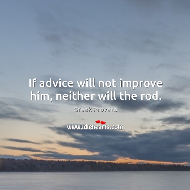 If advice will not improve him, neither will the rod. Greek Proverbs Image