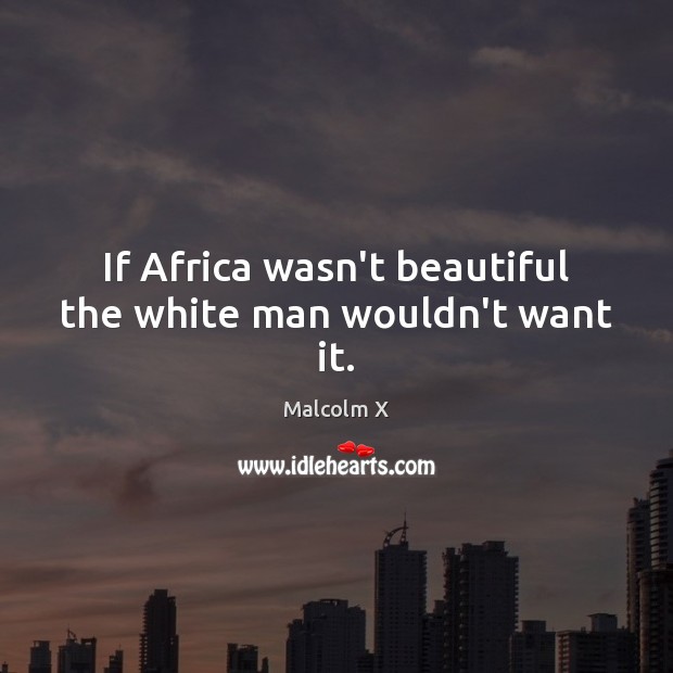 If Africa wasn’t beautiful the white man wouldn’t want it. Malcolm X Picture Quote