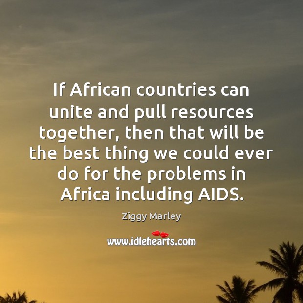 If African countries can unite and pull resources together, then that will Ziggy Marley Picture Quote