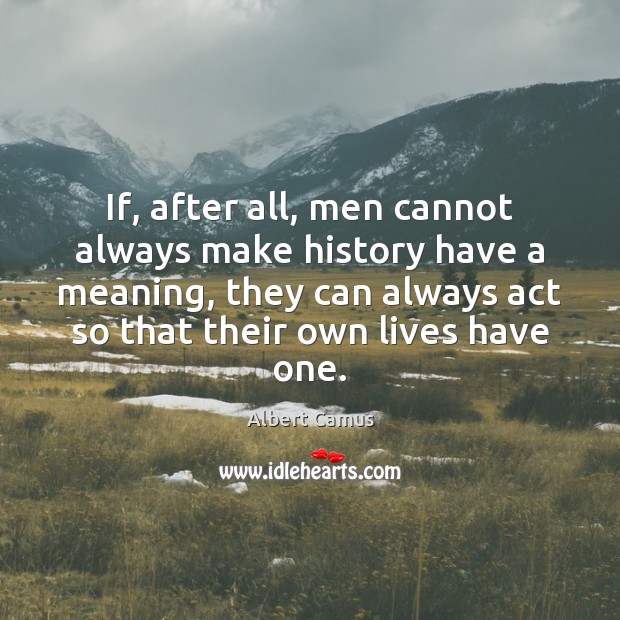 If, after all, men cannot always make history have a meaning, they Image