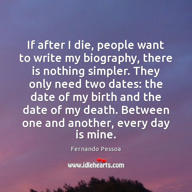 If after I die, people want to write my biography, there is Fernando Pessoa Picture Quote
