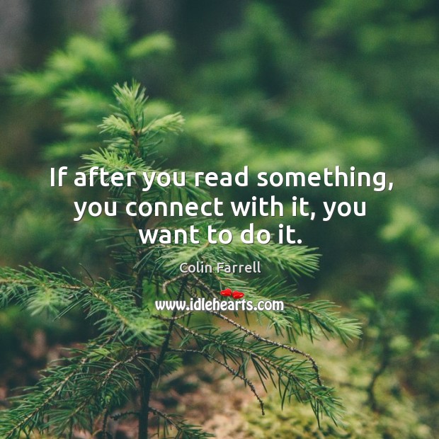 If after you read something, you connect with it, you want to do it. Colin Farrell Picture Quote