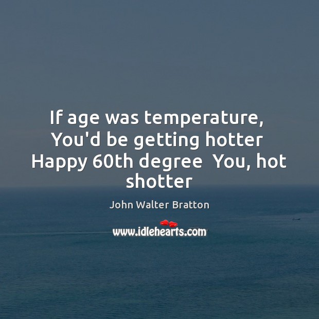 If age was temperature,  You’d be getting hotter  Happy 60th degree  You, hot shotter Image