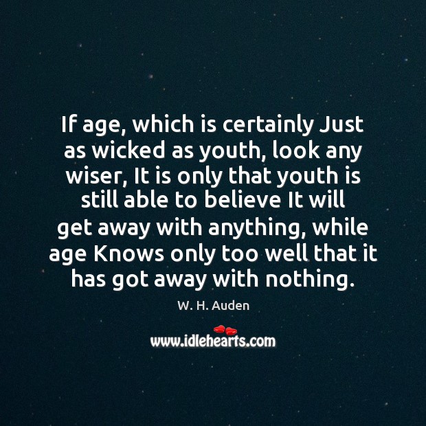 If age, which is certainly Just as wicked as youth, look any W. H. Auden Picture Quote