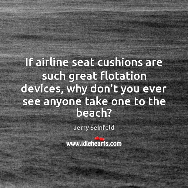If airline seat cushions are such great flotation devices, why don’t you Jerry Seinfeld Picture Quote