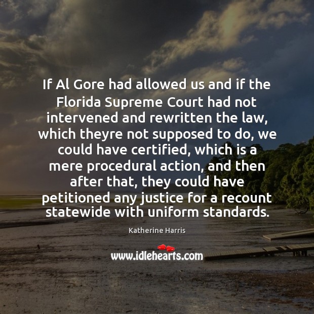 If Al Gore had allowed us and if the Florida Supreme Court Katherine Harris Picture Quote
