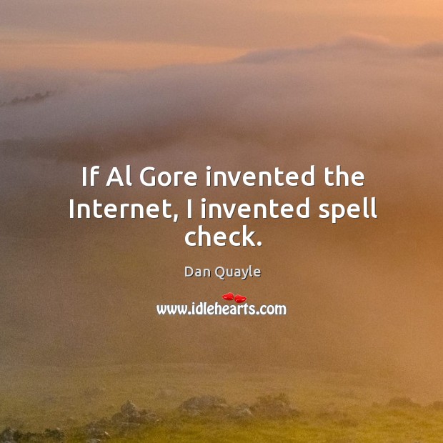 If al gore invented the internet, I invented spell check. Dan Quayle Picture Quote