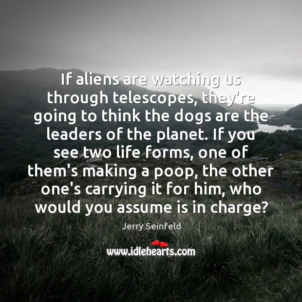 If aliens are watching us through telescopes, they’re going to think the Jerry Seinfeld Picture Quote