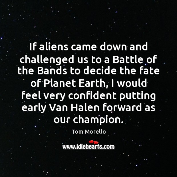 If aliens came down and challenged us to a Battle of the Tom Morello Picture Quote