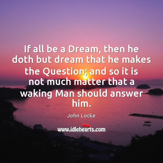 If all be a Dream, then he doth but dream that he John Locke Picture Quote