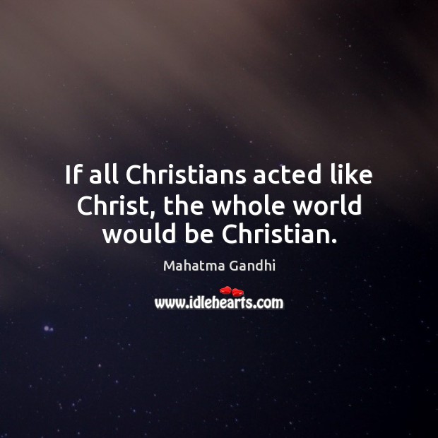 If all Christians acted like Christ, the whole world would be Christian. Mahatma Gandhi Picture Quote