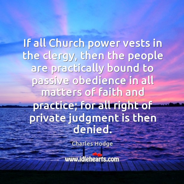 If all church power vests in the clergy, then the people are practically bound to passive obedience in all matters Charles Hodge Picture Quote