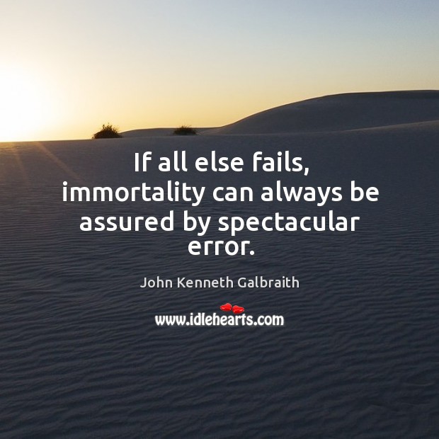 If all else fails, immortality can always be assured by spectacular error. John Kenneth Galbraith Picture Quote