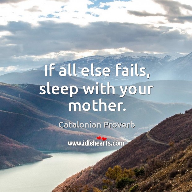If all else fails, sleep with your mother. Catalonian Proverbs Image
