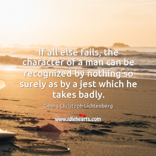 If all else fails, the character of a man can be recognized by nothing so surely as by a jest which he takes badly. Georg Christoph Lichtenberg Picture Quote