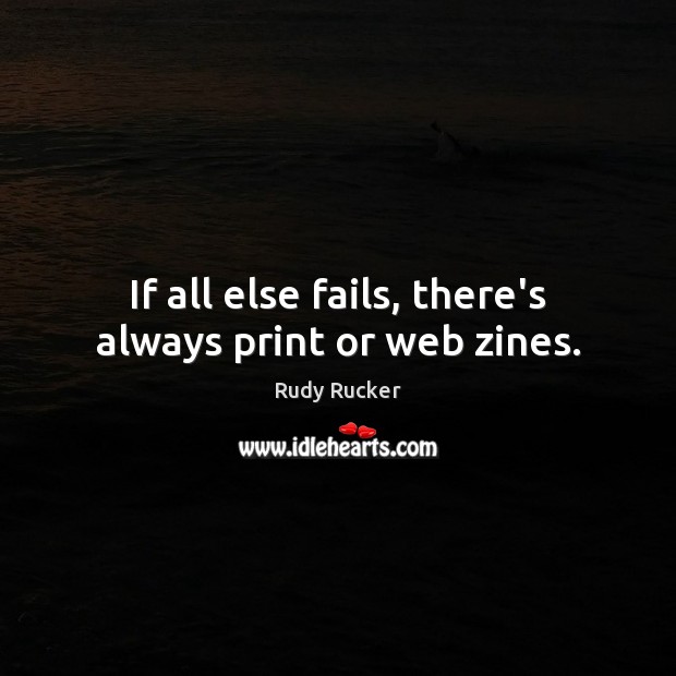If all else fails, there’s always print or web zines. Rudy Rucker Picture Quote