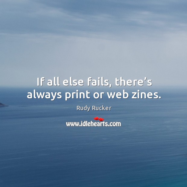 If all else fails, there’s always print or web zines. Rudy Rucker Picture Quote