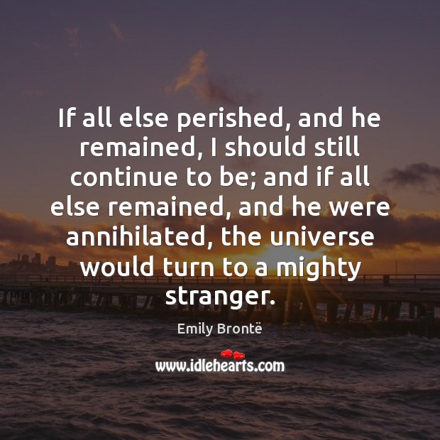 If all else perished, and he remained, I should still continue to Emily Brontë Picture Quote