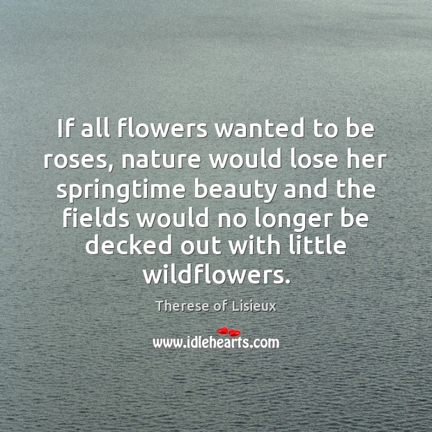 If all flowers wanted to be roses, nature would lose her springtime Image