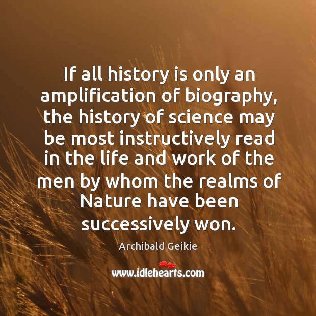 If all history is only an amplification of biography, the history of Archibald Geikie Picture Quote