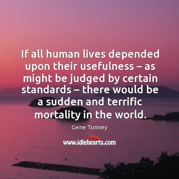 If all human lives depended upon their usefulness – as might be judged by certain standards Image