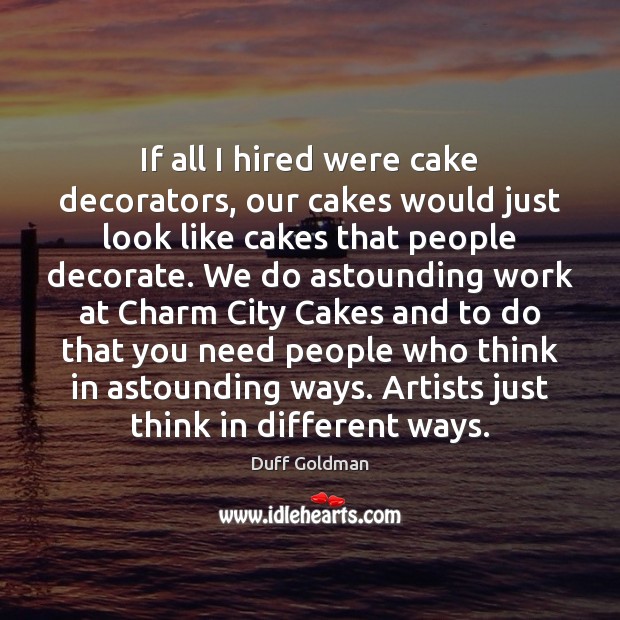 If all I hired were cake decorators, our cakes would just look Duff Goldman Picture Quote