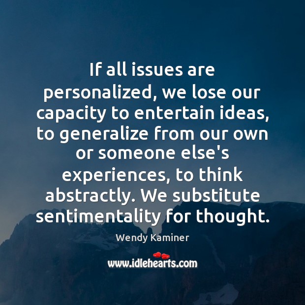 If all issues are personalized, we lose our capacity to entertain ideas, Wendy Kaminer Picture Quote