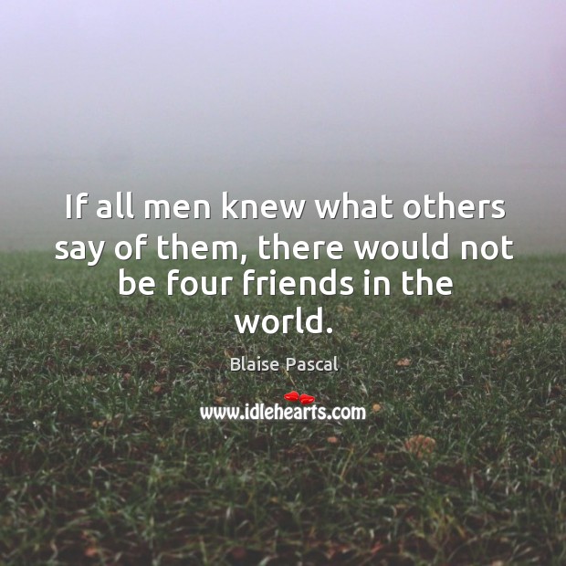 If all men knew what others say of them, there would not be four friends in the world. Image
