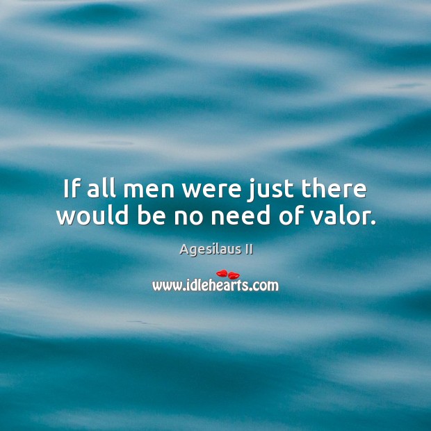 If all men were just there would be no need of valor. Image