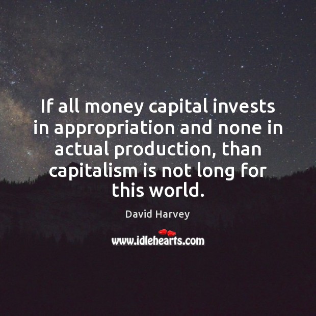 If all money capital invests in appropriation and none in actual production, David Harvey Picture Quote