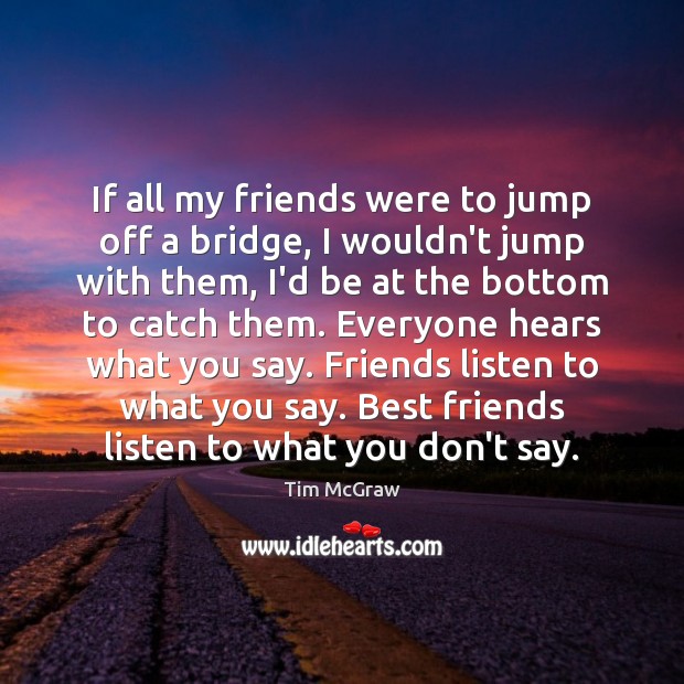 If all my friends were to jump off a bridge, I wouldn’t Tim McGraw Picture Quote