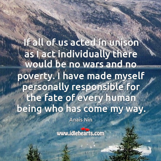 If all of us acted in unison as I act individually there would be no wars and no poverty. Image