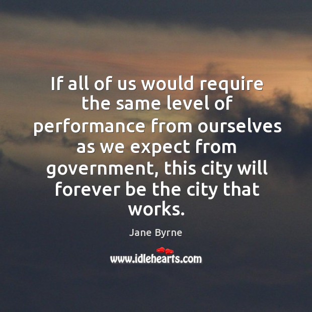 If all of us would require the same level of performance from ourselves as we expect from government. Jane Byrne Picture Quote