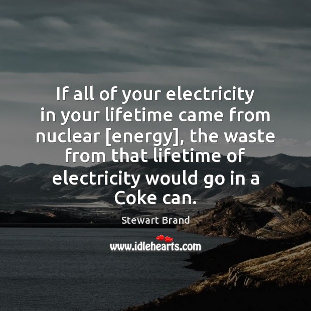 If all of your electricity in your lifetime came from nuclear [energy], Stewart Brand Picture Quote