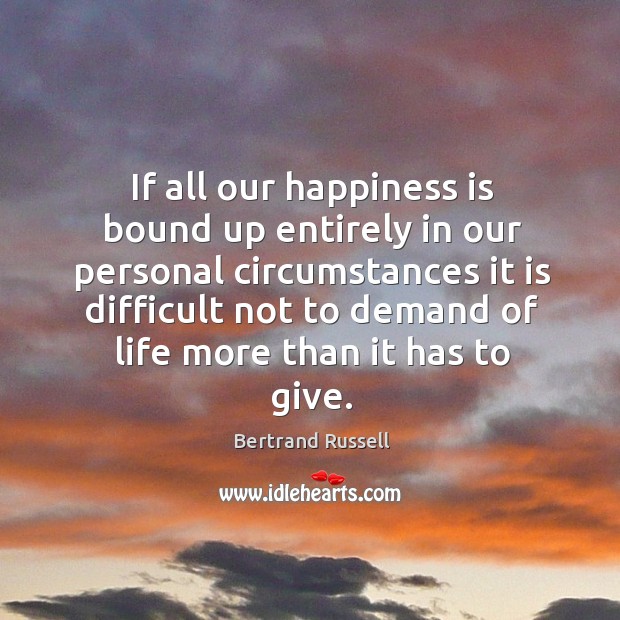 If all our happiness is bound up entirely in our personal circumstances it is difficult not Happiness Quotes Image