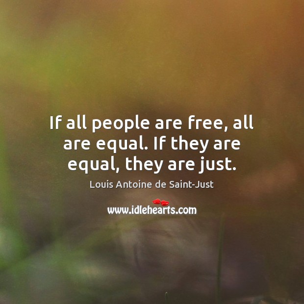 If all people are free, all are equal. If they are equal, they are just. Louis Antoine de Saint-Just Picture Quote