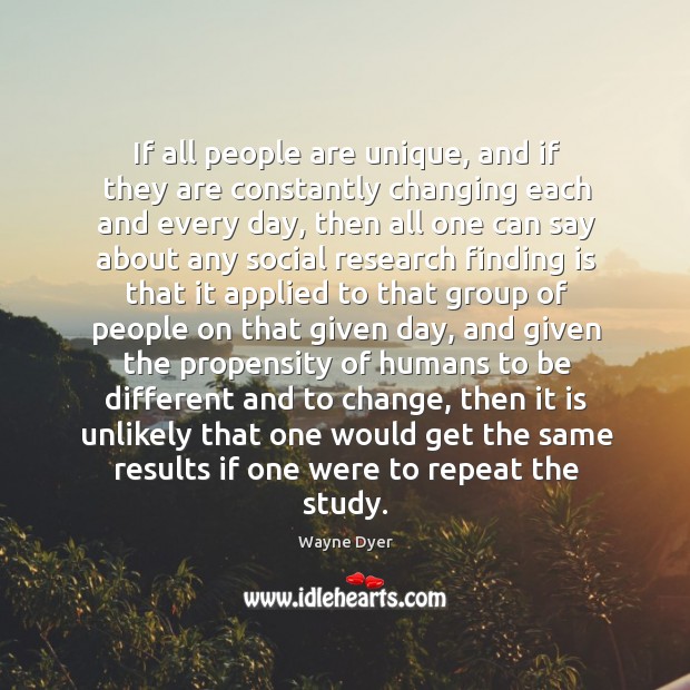 If all people are unique, and if they are constantly changing each Wayne Dyer Picture Quote