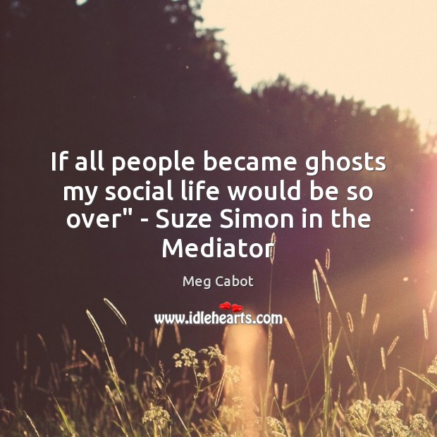 If all people became ghosts my social life would be so over” – Suze Simon in the Mediator Meg Cabot Picture Quote