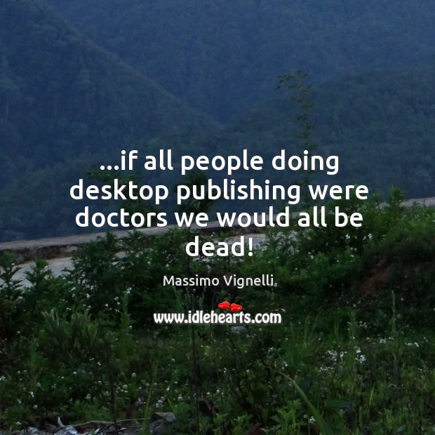…if all people doing desktop publishing were doctors we would all be dead! Image