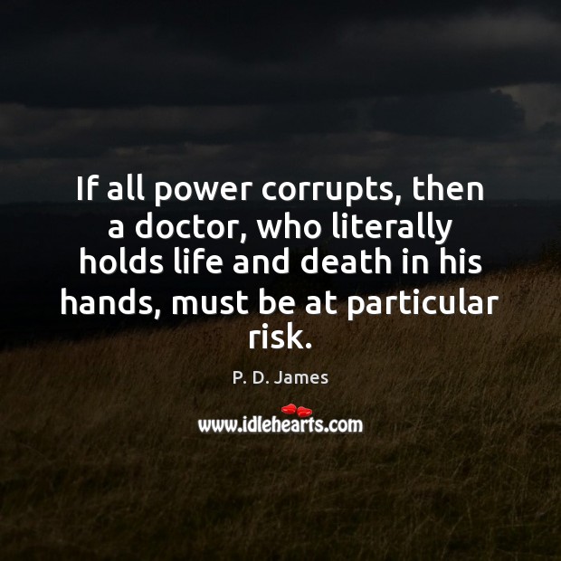If all power corrupts, then a doctor, who literally holds life and P. D. James Picture Quote