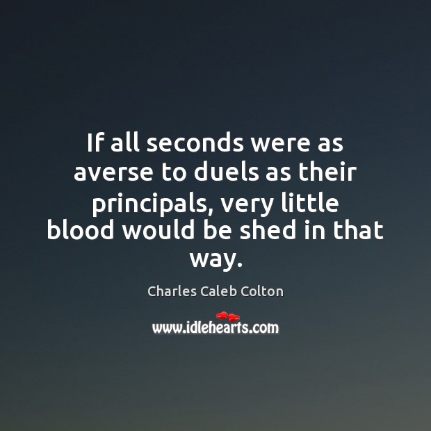 If all seconds were as averse to duels as their principals, very Charles Caleb Colton Picture Quote