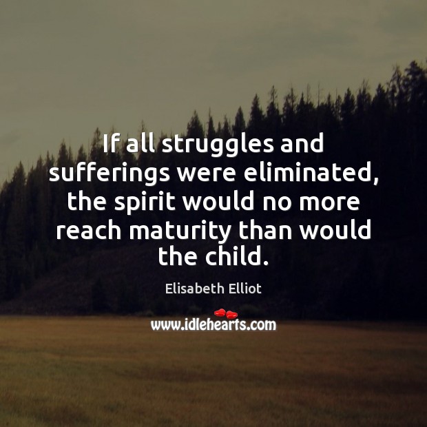 If all struggles and sufferings were eliminated, the spirit would no more Elisabeth Elliot Picture Quote