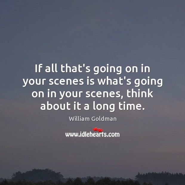 If all that’s going on in your scenes is what’s going on William Goldman Picture Quote