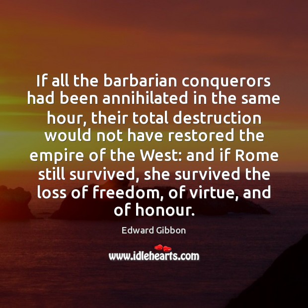 If all the barbarian conquerors had been annihilated in the same hour, Edward Gibbon Picture Quote