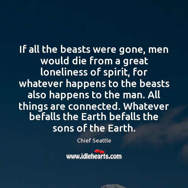 If all the beasts were gone, men would die from a great Chief Seattle Picture Quote