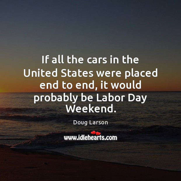 If all the cars in the United States were placed end to Doug Larson Picture Quote