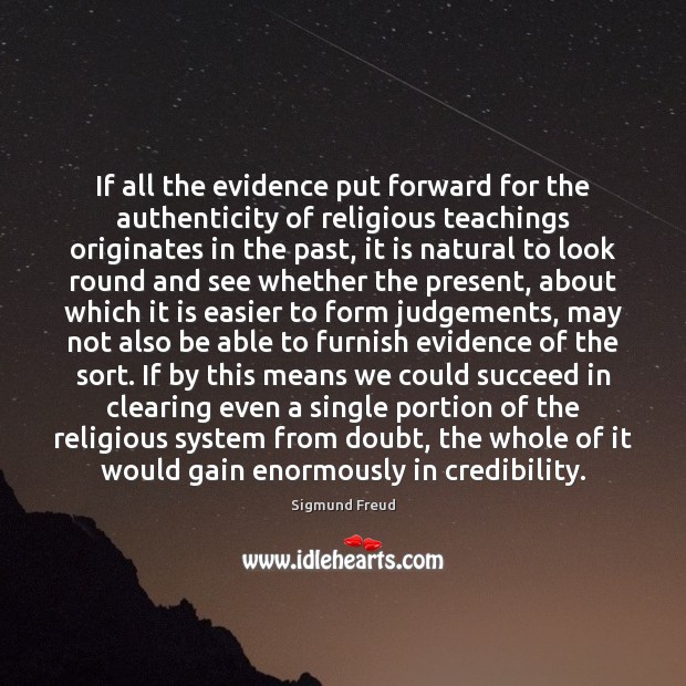 If all the evidence put forward for the authenticity of religious teachings Sigmund Freud Picture Quote
