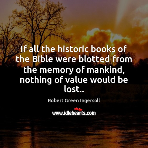 If all the historic books of the Bible were blotted from the Robert Green Ingersoll Picture Quote